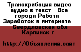 Транскрибация видео/аудио в текст - Все города Работа » Заработок в интернете   . Свердловская обл.,Карпинск г.